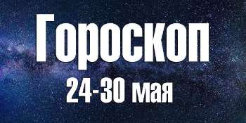 Гороскоп на неделю 24 – 30 мая 2021
